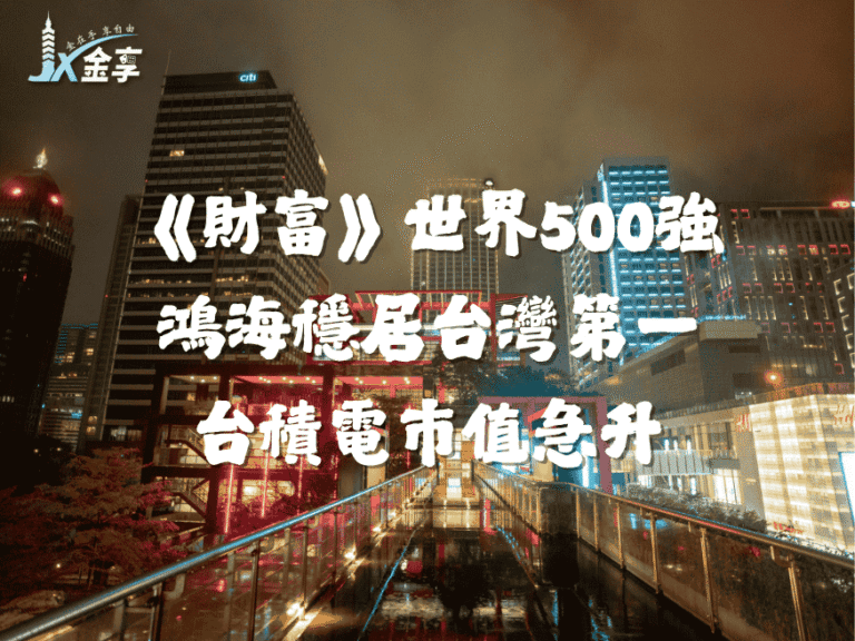 《財富》世界500強！跟金享娛樂一起挺台灣企業！鴻海穩居台灣第一，台積電市值飆升