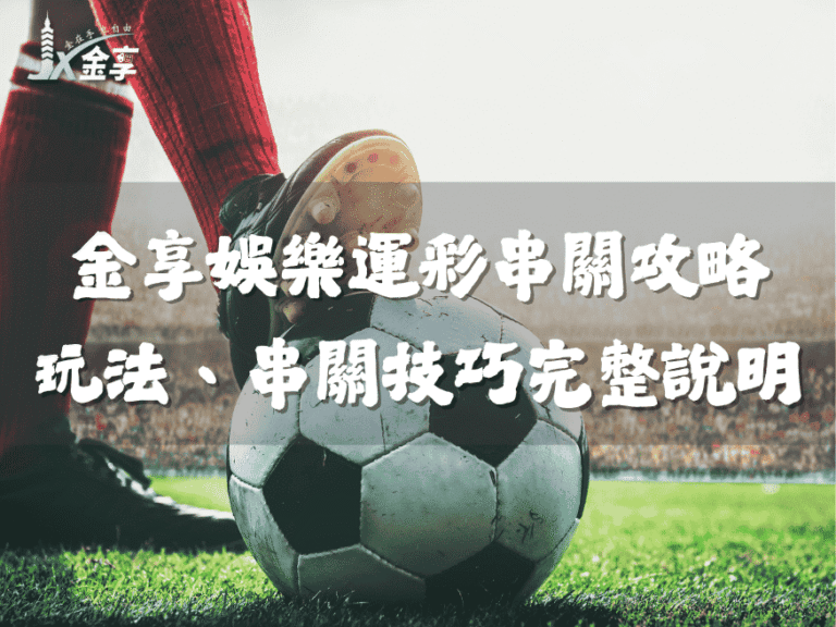 金享娛樂運彩串關攻略｜世界盃串關玩法、足球串關技巧 完整說明