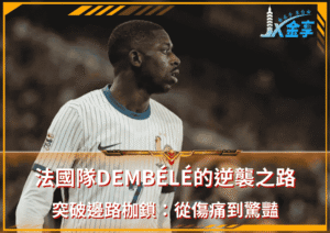 法國隊Dembélé 的逆襲之路！突破邊路枷鎖：從傷痛到驚豔