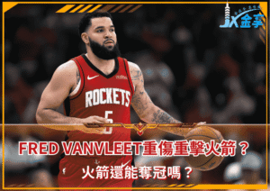 勁爆！Fred VanVleet重傷重擊火箭？火箭還能奪冠嗎？