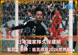 藍武士進攻王牌！日本國家隊久保建英：能否改寫2026世界盃？