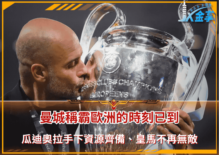 曼城稱霸歐洲的時刻已到！瓜迪奧拉手下資源齊備、皇馬不再無敵！